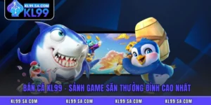 Bắn Cá KL99 - Sảnh Game Săn Thưởng Đỉnh Cao Nhất