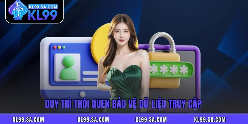 Duy trì thói quen bảo vệ dữ liệu truy cập Duy trì thói quen bảo vệ dữ liệu truy cập