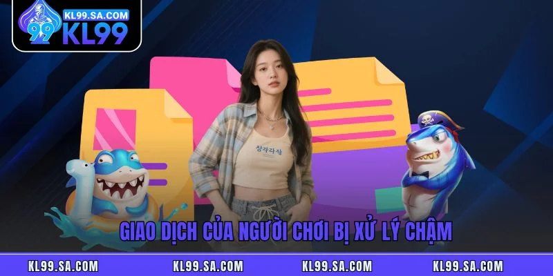 Giao dịch của người chơi bị xử lý chậm Giao dịch của người chơi bị xử lý chậm