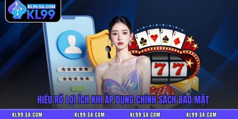 Hiểu rõ lợi ích khi áp dụng chính sách bảo mật Hiểu rõ lợi ích khi áp dụng chính sách bảo mật