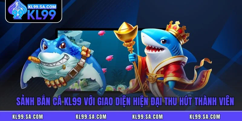 Sảnh bắn cá KL99 với giao diện hiện đại thu hút thành viên Sảnh bắn cá KL99 với giao diện hiện đại thu hút thành viên